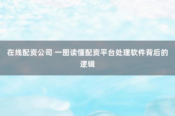 在线配资公司 一图读懂配资平台处理软件背后的逻辑