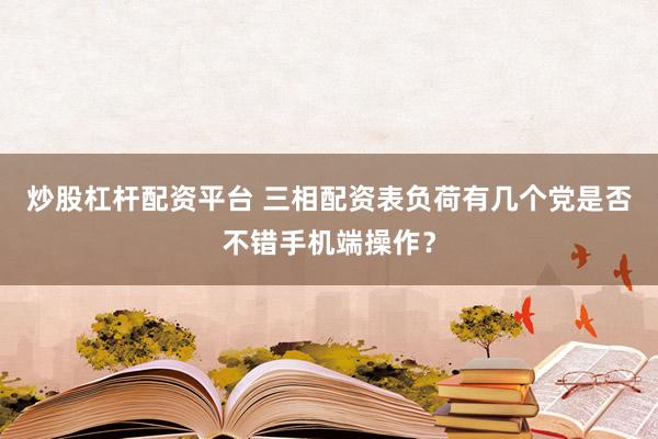 炒股杠杆配资平台 三相配资表负荷有几个党是否不错手机端操作？