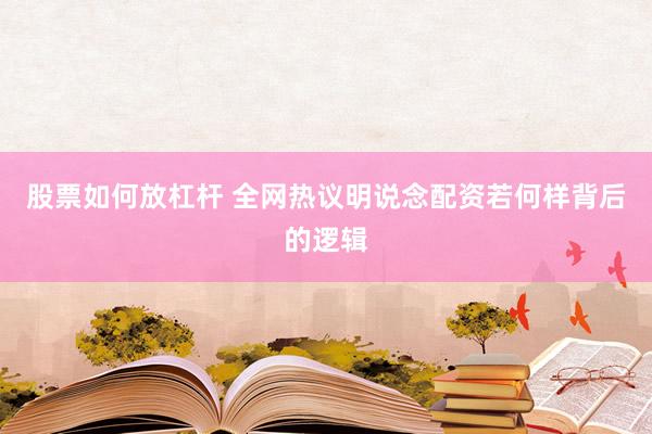 股票如何放杠杆 全网热议明说念配资若何样背后的逻辑
