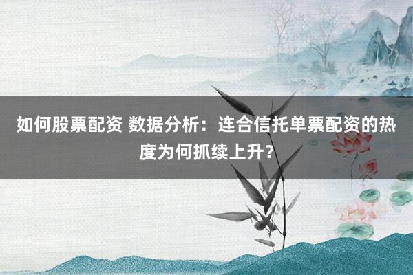 如何股票配资 数据分析：连合信托单票配资的热度为何抓续上升？