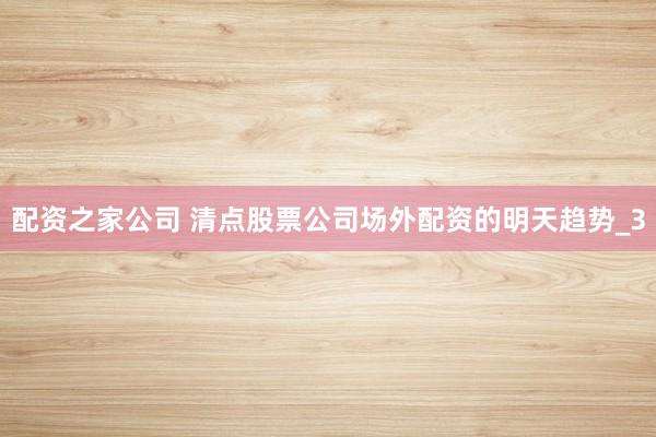 配资之家公司 清点股票公司场外配资的明天趋势_3