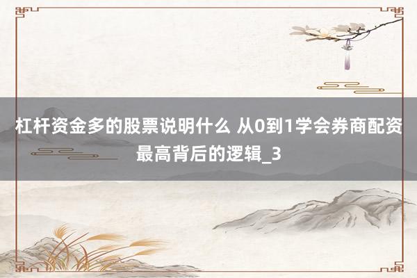 杠杆资金多的股票说明什么 从0到1学会券商配资最高背后的逻辑_3