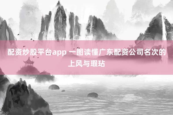 配资炒股平台app 一图读懂广东配资公司名次的上风与瑕玷