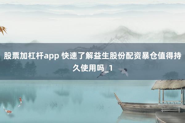 股票加杠杆app 快速了解益生股份配资暴仓值得持久使用吗_1