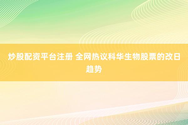 炒股配资平台注册 全网热议科华生物股票的改日趋势