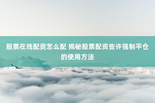股票在线配资怎么配 揭秘股票配资些许强制平仓的使用方法