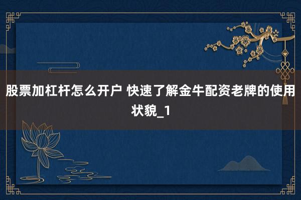 股票加杠杆怎么开户 快速了解金牛配资老牌的使用状貌_1