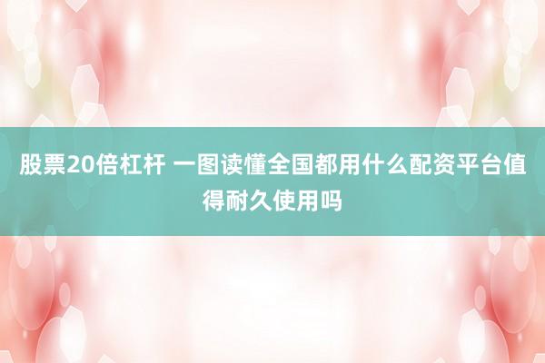 股票20倍杠杆 一图读懂全国都用什么配资平台值得耐久使用吗