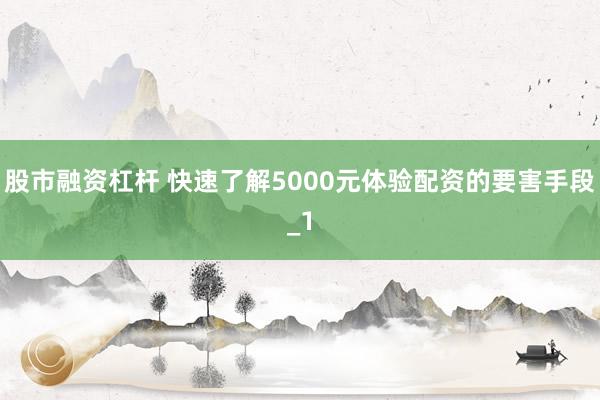股市融资杠杆 快速了解5000元体验配资的要害手段_1