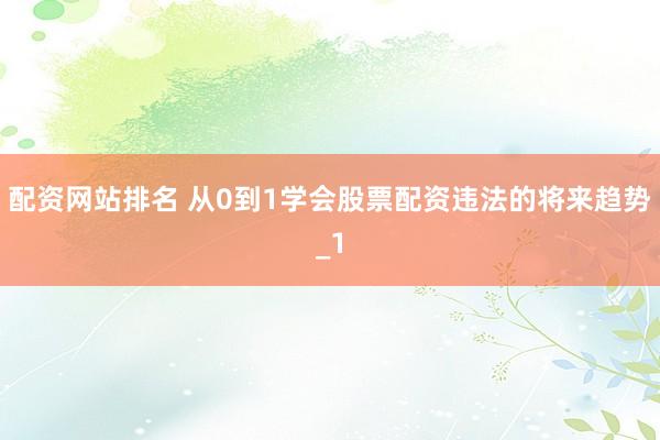 配资网站排名 从0到1学会股票配资违法的将来趋势_1