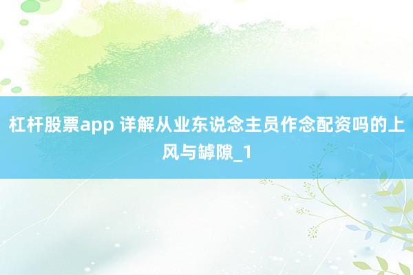 杠杆股票app 详解从业东说念主员作念配资吗的上风与罅隙_1