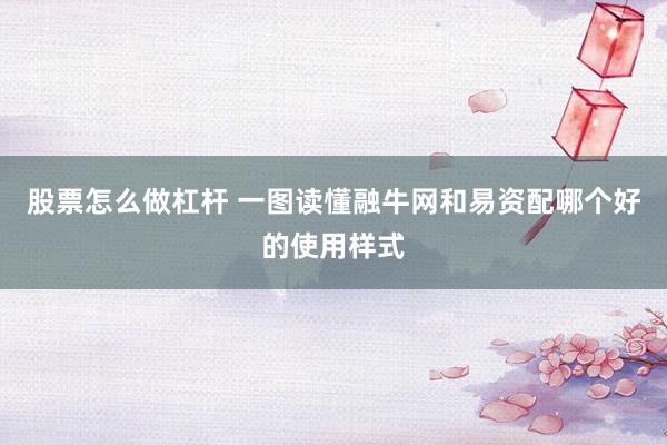 股票怎么做杠杆 一图读懂融牛网和易资配哪个好的使用样式