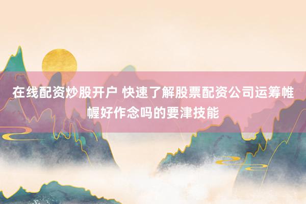 在线配资炒股开户 快速了解股票配资公司运筹帷幄好作念吗的要津技能