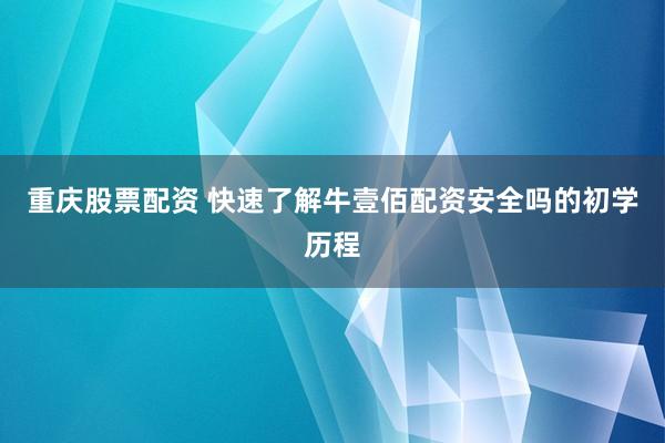 重庆股票配资 快速了解牛壹佰配资安全吗的初学历程
