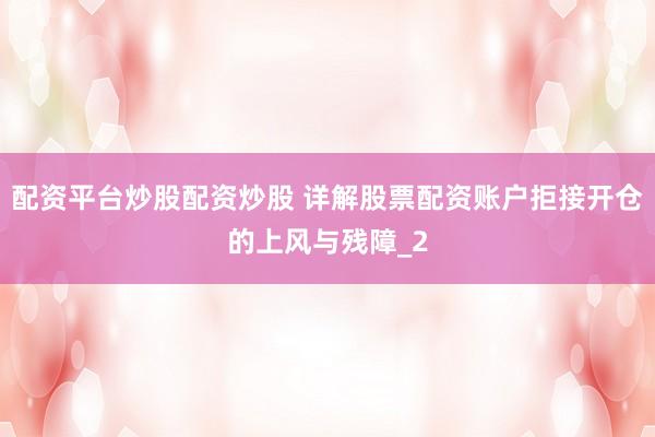 配资平台炒股配资炒股 详解股票配资账户拒接开仓的上风与残障_2