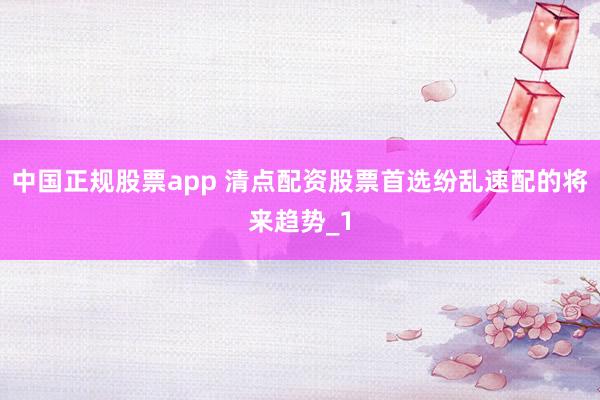 中国正规股票app 清点配资股票首选纷乱速配的将来趋势_1