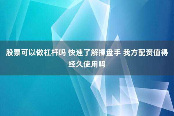 股票可以做杠杆吗 快速了解操盘手 我方配资值得经久使用吗