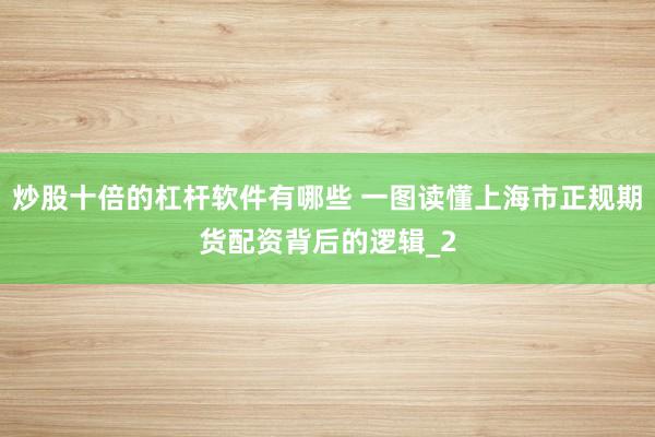炒股十倍的杠杆软件有哪些 一图读懂上海市正规期货配资背后的逻辑_2