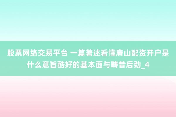 股票网络交易平台 一篇著述看懂唐山配资开户是什么意旨酷好的基本面与畴昔后劲_4