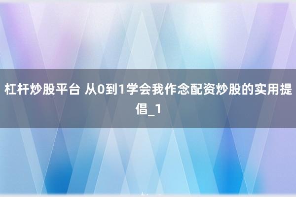 杠杆炒股平台 从0到1学会我作念配资炒股的实用提倡_1