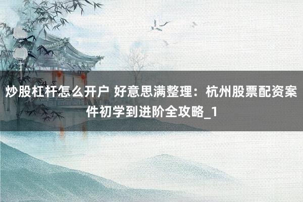 炒股杠杆怎么开户 好意思满整理：杭州股票配资案件初学到进阶全攻略_1