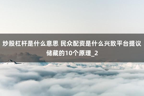 炒股杠杆是什么意思 民众配资是什么兴致平台提议储藏的10个原理_2