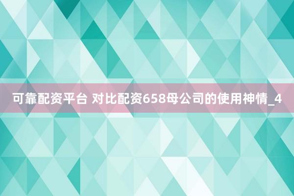 可靠配资平台 对比配资658母公司的使用神情_4