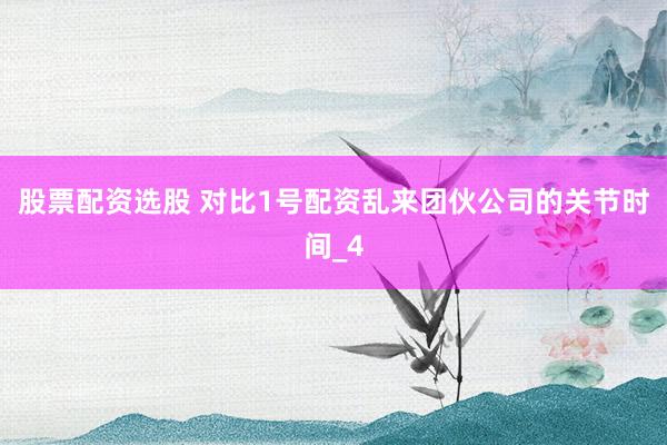 股票配资选股 对比1号配资乱来团伙公司的关节时间_4