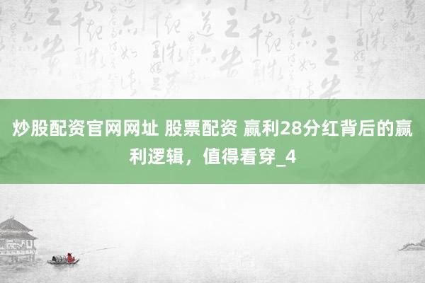 炒股配资官网网址 股票配资 赢利28分红背后的赢利逻辑，值得看穿_4