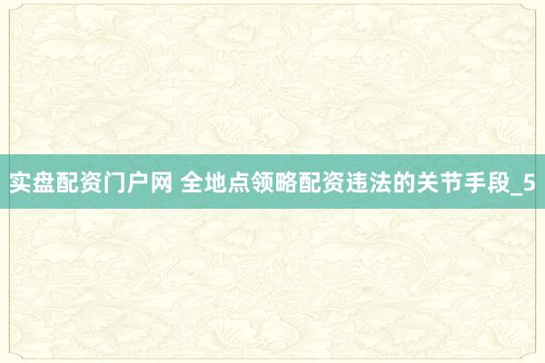 实盘配资门户网 全地点领略配资违法的关节手段_5