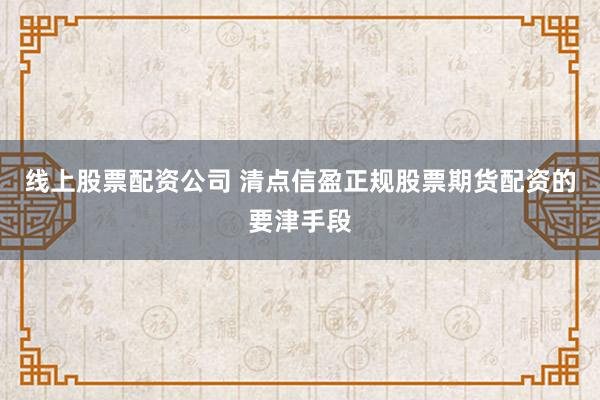 线上股票配资公司 清点信盈正规股票期货配资的要津手段