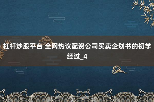 杠杆炒股平台 全网热议配资公司买卖企划书的初学经过_4