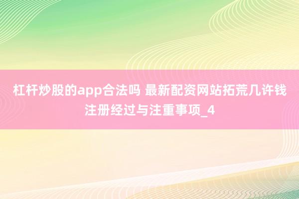 杠杆炒股的app合法吗 最新配资网站拓荒几许钱注册经过与注重事项_4