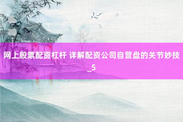 网上股票配资杠杆 详解配资公司自营盘的关节妙技_5
