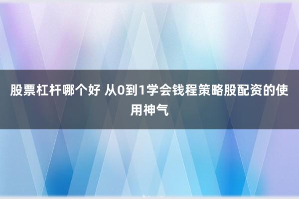股票杠杆哪个好 从0到1学会钱程策略股配资的使用神气