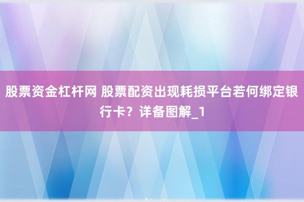 股票资金杠杆网 股票配资出现耗损平台若何绑定银行卡？详备图解_1