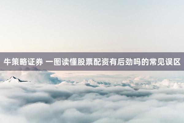 牛策略证券 一图读懂股票配资有后劲吗的常见误区