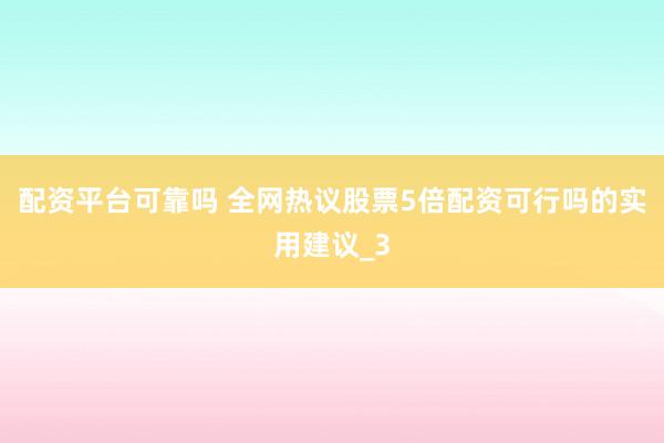 配资平台可靠吗 全网热议股票5倍配资可行吗的实用建议_3