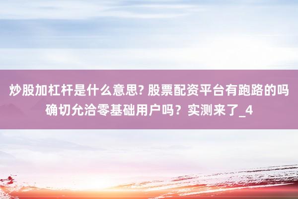 炒股加杠杆是什么意思? 股票配资平台有跑路的吗确切允洽零基础用户吗？实测来了_4
