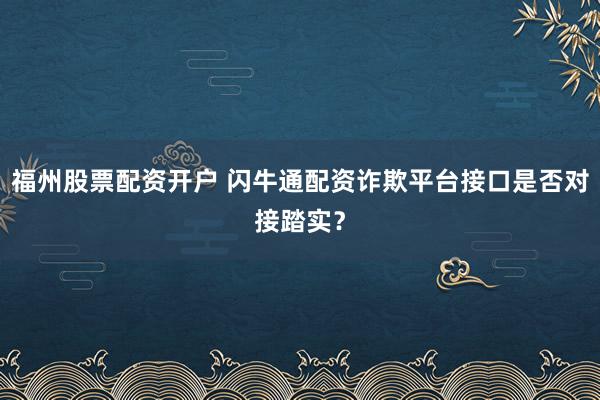 福州股票配资开户 闪牛通配资诈欺平台接口是否对接踏实?