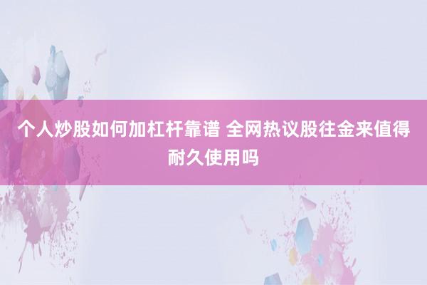 个人炒股如何加杠杆靠谱 全网热议股往金来值得耐久使用吗