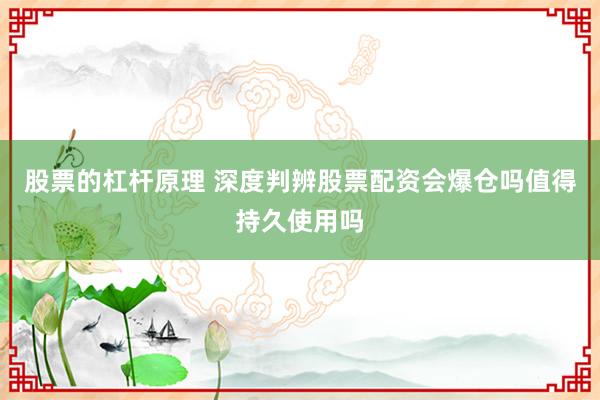股票的杠杆原理 深度判辨股票配资会爆仓吗值得持久使用吗