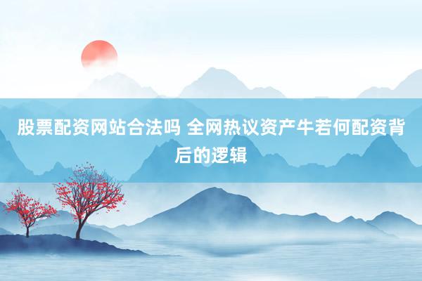 股票配资网站合法吗 全网热议资产牛若何配资背后的逻辑