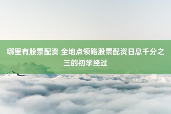 哪里有股票配资 全地点领路股票配资日息千分之三的初学经过