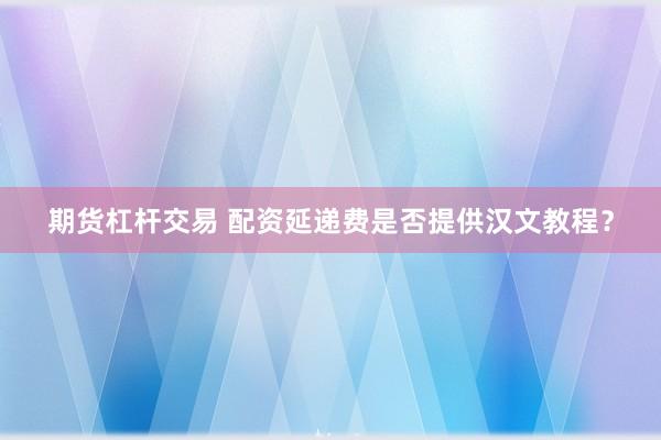 期货杠杆交易 配资延递费是否提供汉文教程？