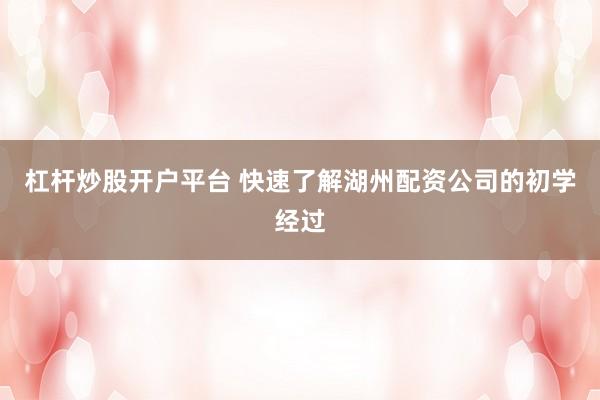 杠杆炒股开户平台 快速了解湖州配资公司的初学经过