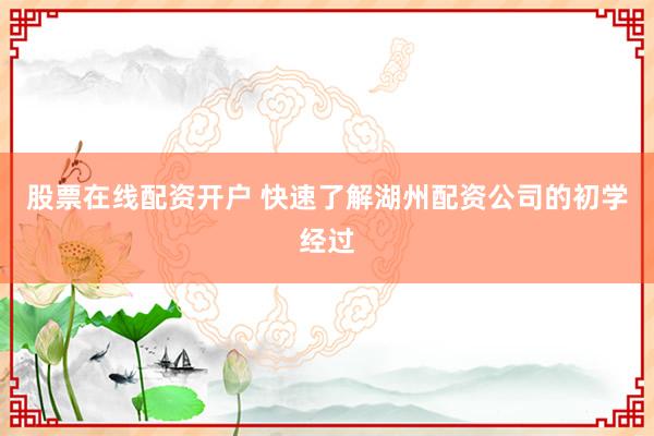 股票在线配资开户 快速了解湖州配资公司的初学经过