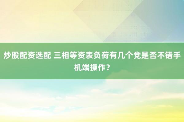 炒股配资选配 三相等资表负荷有几个党是否不错手机端操作？