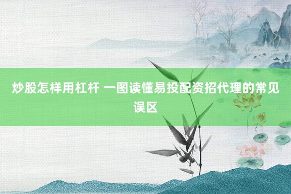 炒股怎样用杠杆 一图读懂易投配资招代理的常见误区