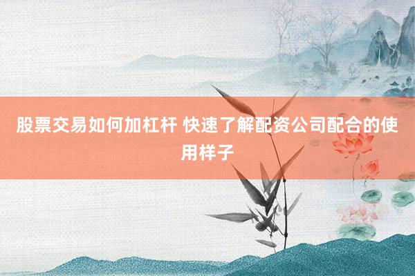 股票交易如何加杠杆 快速了解配资公司配合的使用样子